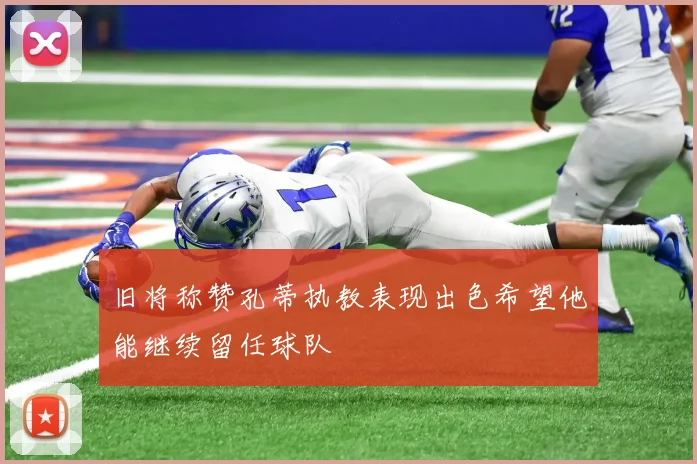 旧将称赞孔蒂执教表现出色希望他能继续留任球队