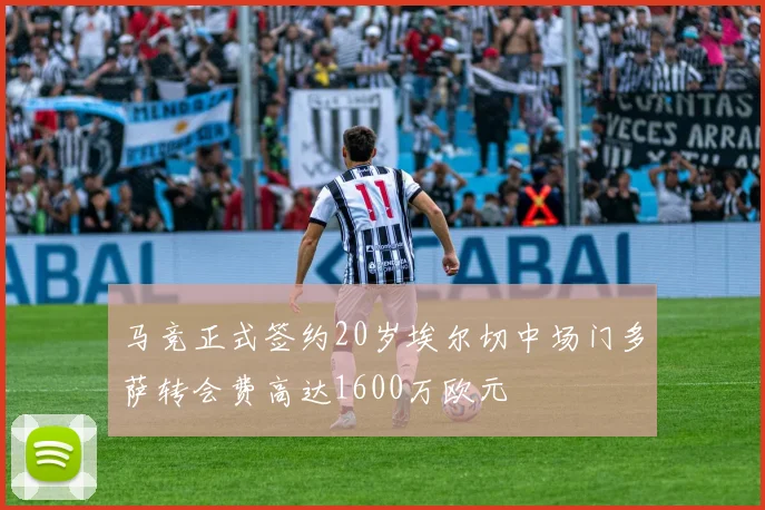 马竞正式签约20岁埃尔切中场门多萨转会费高达1600万欧元