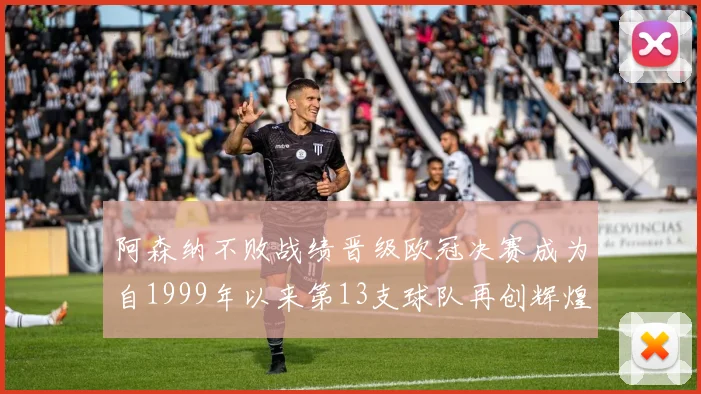 阿森纳不败战绩晋级欧冠决赛成为自1999年以来第13支球队再创辉煌