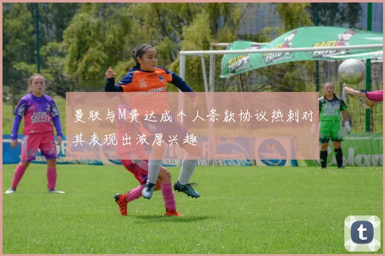 曼联与M费达成个人条款协议热刺对其表现出浓厚兴趣