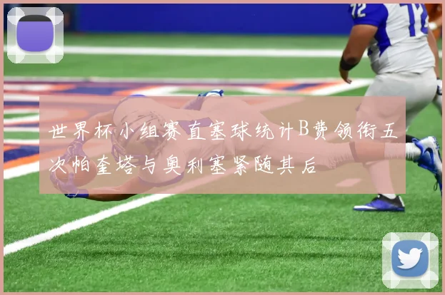 世界杯小组赛直塞球统计B费领衔五次帕奎塔与奥利塞紧随其后