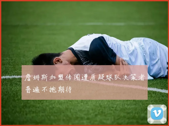 詹姆斯加盟传闻遭质疑球队决策者普遍不抱期待