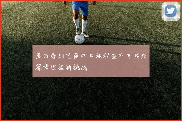 莱万告别巴萨四年旅程宣布开启新篇章迎接新挑战
