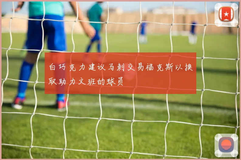 白巧克力建议马刺交易福克斯以换取助力文班的球员