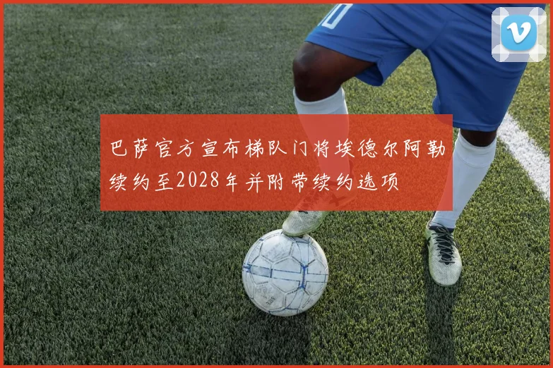 巴萨官方宣布梯队门将埃德尔阿勒续约至2028年并附带续约选项